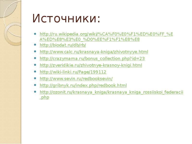 Источники: http://ru.wikipedia.org/wiki/%CA%F0%E0%F1%ED%E0%FF_%EA%ED%E8%E3%E0_%D0%EE%F1%F1%E8%E8 http://biodat.ru/db/rb/ http://www.calc.ru/krasnaya-kniga/zhivotnyye.html http://crazymama.ru/bonus_collection.php?id=23 http://zveridikie.ru/zhivotnye-krasnoy-knigi.html http://wiki-linki.ru/Page/199112 http://www.sevin.ru/redbooksevin/ http://gribnyk.ru/index.php/redbook.html http://ozonit.ru/krasnaya_kniga/krasnaya_kniga_rossiiskoi_federacii.php