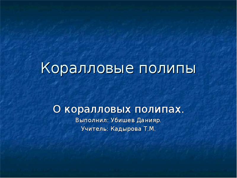 Коралловые полипы
О коралловых полипах.
Выполнил: Убишев Данияр.
Учитель: Кадырова Т.М. Коралловые полипы
О коралловых полипах.
Выполнил: Убишев Данияр.
Учитель: Кадырова Т.М.