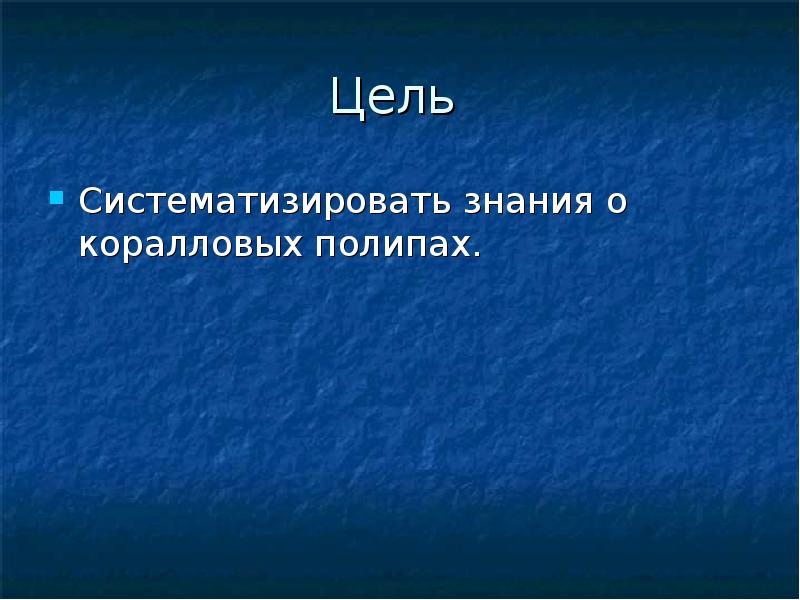 Цель
Систематизировать знания о коралловых полипах. Цель
Систематизировать знания о коралловых полипах.