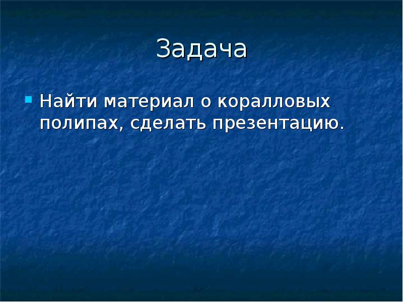 Задача
Найти материал о коралловых полипах, сделать презентацию. Задача
Найти материал о коралловых полипах, сделать презентацию.