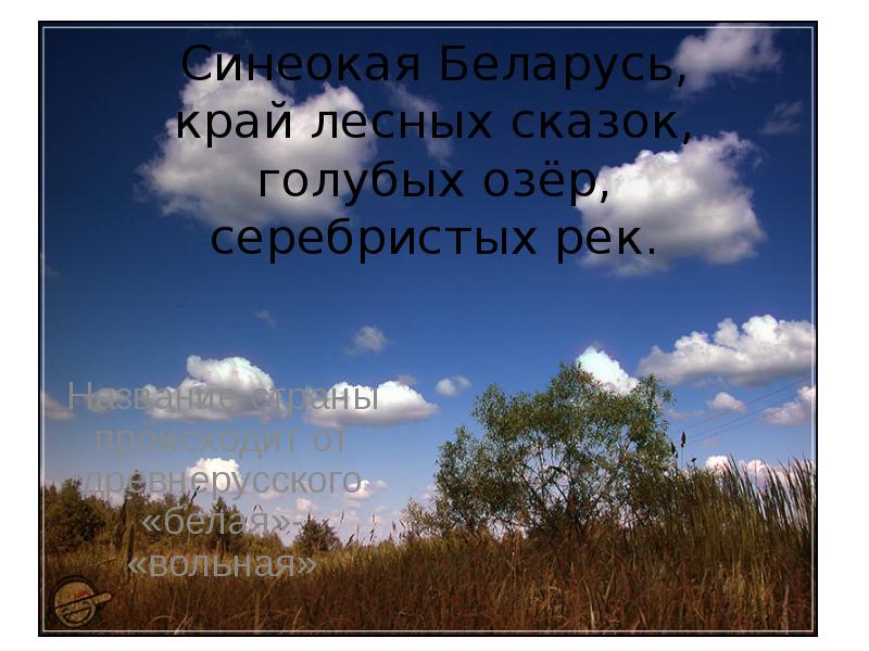 Синеокая Беларусь, край лесных сказок, голубых озёр, серебристых рек. Название страны