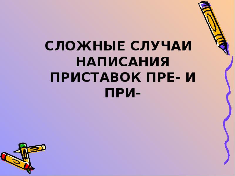 Сложные приставки. Сложные случаи написания приставок пре и при. Сложные случаи правописания приставок пре и при. Сложные случаи с приставкой пре. Урок и презентация правописание приставки при.