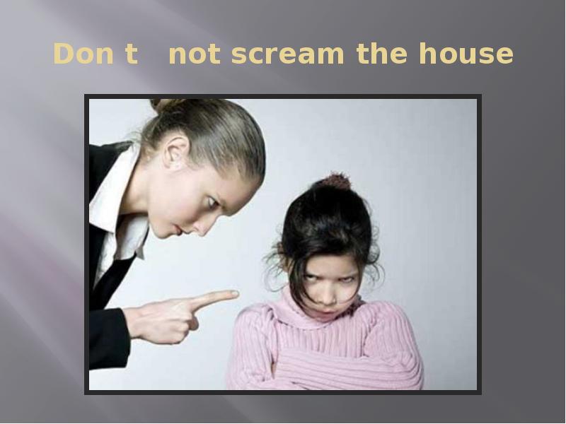 Don t  not scream the house