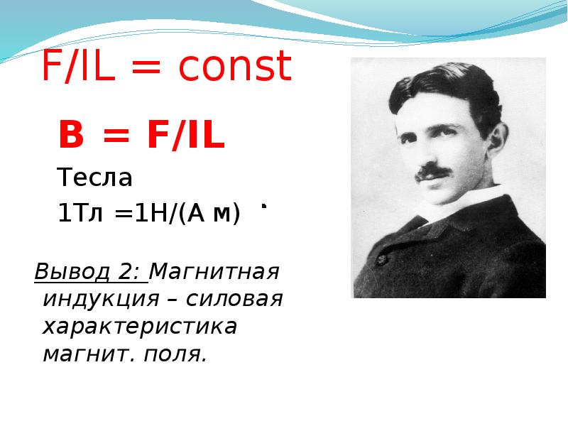 F/IL = const 		B = F/IL  		Тесла 		1Тл =1Н/(А м)