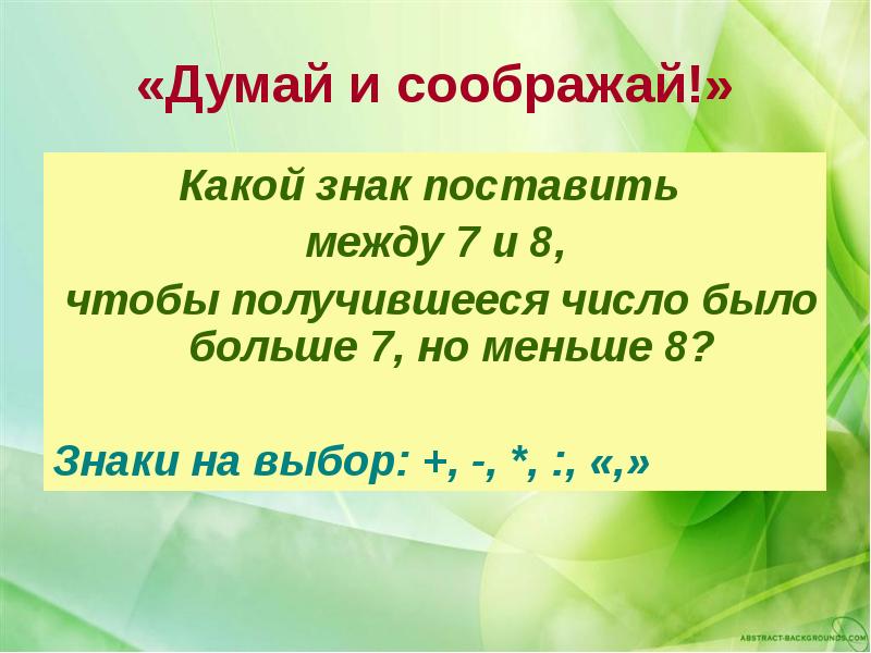 Какое сегодня 5 3. 8 Больше 7 какой знак. 7 Меньше 8 какой знак. Думай соображай. 8 Больше 7 какой знак можно поставить между числами.