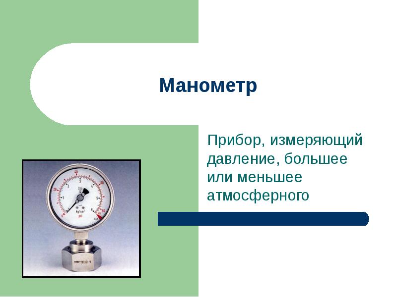 Манометр Прибор, измеряющий давление, большее или меньшее атмосферного