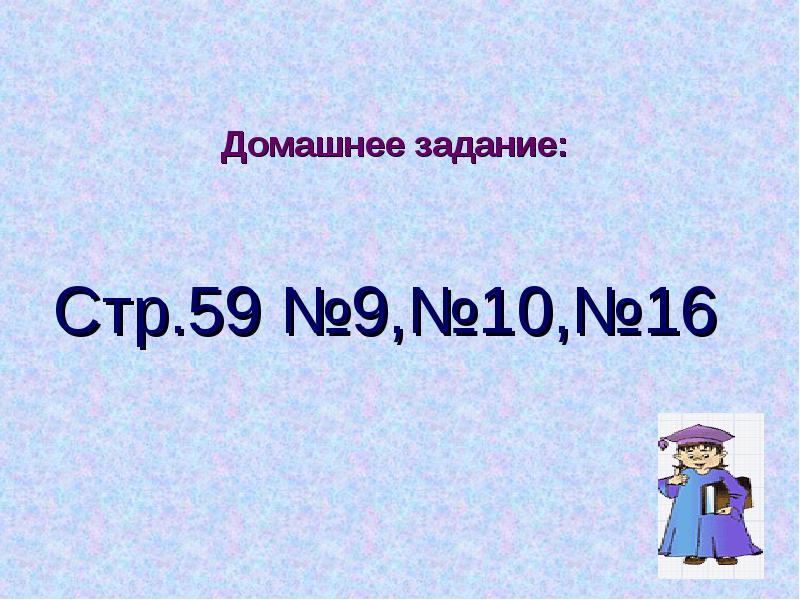 Домашнее задание:
Стр.59 №9,№10,№16 Домашнее задание:
Стр.59 №9,№10,№16