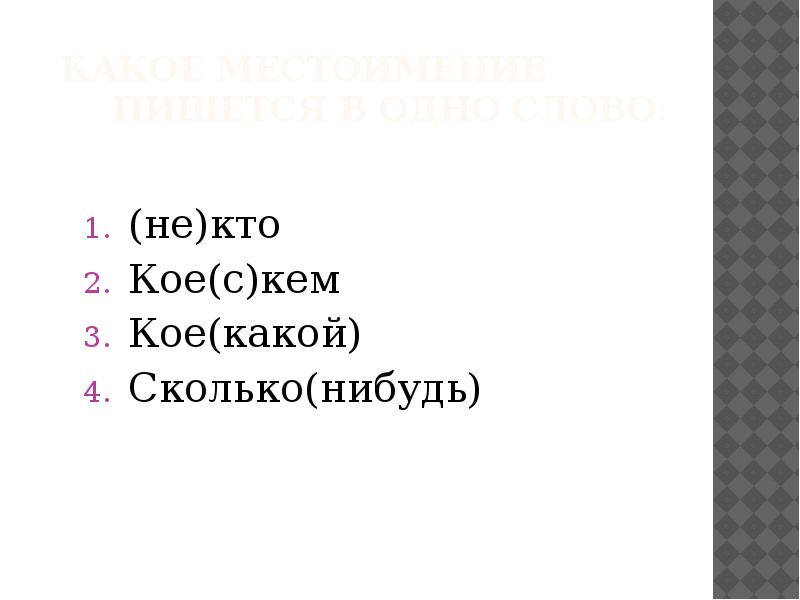 Сколько какой нибудь. Кое с кем. Кое какие.