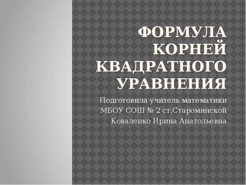 Формула корней квадратного уравнения
Подготовила учитель математики
МБОУ СОШ № 2 Формула корней квадратного уравнения
Подготовила учитель математики
МБОУ СОШ № 2