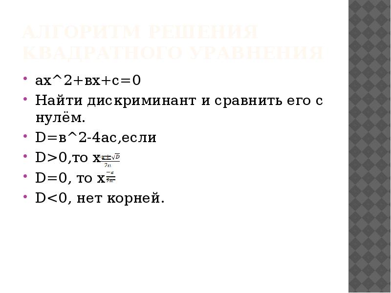 Алгоритм решения квадратного уравнения
aх^2+вх+с=0
Найти дискриминант и сравнить его с Алгоритм решения квадратного уравнения
aх^2+вх+с=0
Найти дискриминант и сравнить его с
