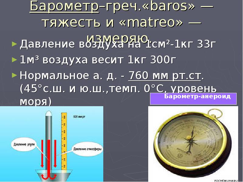 Барометр–греч.«baros» —тяжесть и «matreo» — измеряю.  Давление воздуха на 1см²-1кг