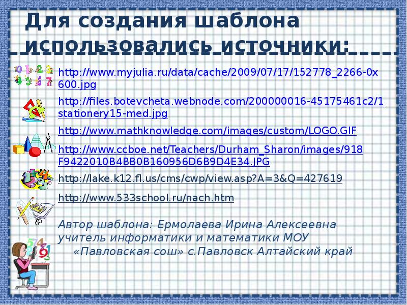 Для создания шаблона использовались источники: http://www.myjulia.ru/data/cache/2009/07/17/152778_2266-0x600.jpg http://files.botevcheta.webnode.com/200000016-45175461c2/1stationery15-med.jpg http://www.mathknowledge.com/images/custom/LOGO.GIF http://www.ccboe.net/Teachers/Durham_Sharon/images/918F9422010B4BB0B160956D6B9D4E34.JPG http://lake.k12.fl.us/cms/cwp/view.asp?A=3&Q=427619 