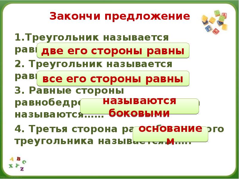 Закончи предложение
1.Треугольник называется равнобедренным, если…….
2. Треугольник называется равносторонним, если…..
Закончи предложение
1.Треугольник называется равнобедренным, если…….
2. Треугольник называется равносторонним, если…..