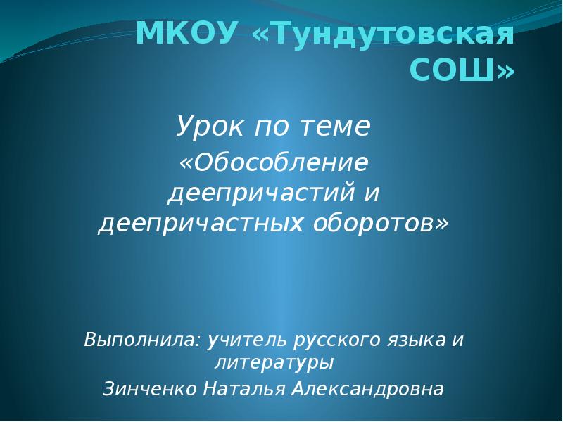 МКОУ «Тундутовская СОШ»
Урок по теме
«Обособление деепричастий и МКОУ «Тундутовская СОШ»
Урок по теме
«Обособление деепричастий и