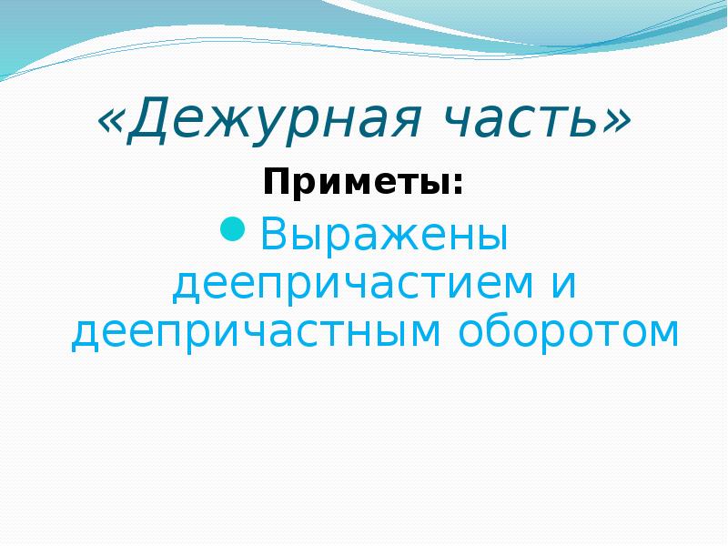 «Дежурная часть»
Приметы:
Выражены деепричастием и деепричастным оборотом «Дежурная часть»
Приметы:
Выражены деепричастием и деепричастным оборотом