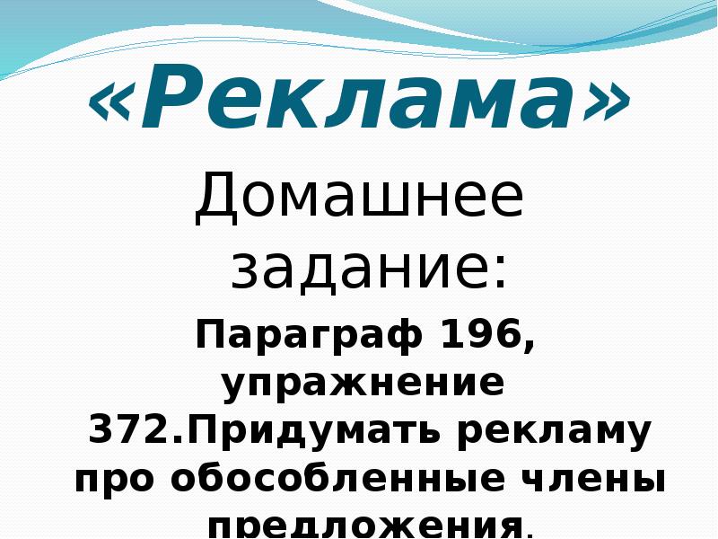 «Реклама»
Домашнее задание:
Параграф 196, упражнение 372.Придумать рекламу про обособленные «Реклама»
Домашнее задание:
Параграф 196, упражнение 372.Придумать рекламу про обособленные