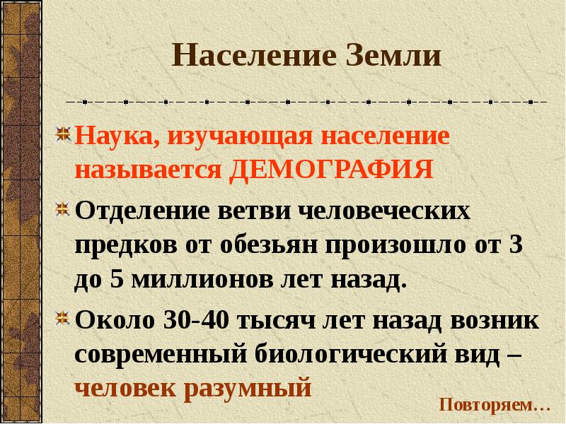 Население Земли
Наука, изучающая население называется ДЕМОГРАФИЯ
Отделение ветви человеческих предков Население Земли
Наука, изучающая население называется ДЕМОГРАФИЯ
Отделение ветви человеческих предков