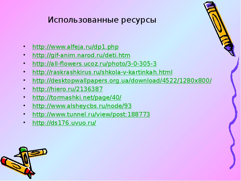 Использованные ресурсы http://www.alfeja.ru/dp1.php http://gif-anim.narod.ru/deti.htm http://all-flowers.ucoz.ru/photo/3-0-305-3 http://raskrashkirus.ru/shkola-v-kartinkah.html http://desktopwallpapers.org.ua/download/4522/1280x800/ http://hiero.ru/2136387 http://tormashki.net/page/40/ http://www.alsheycbs.ru/node/93 http://www.tunnel.ru/view/post:188773