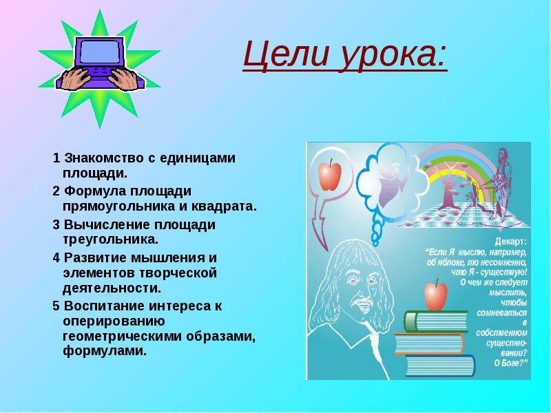 Цели урока:
1 Знакомство с единицами площади.
2 Формула площади прямоугольника Цели урока:
1 Знакомство с единицами площади.
2 Формула площади прямоугольника