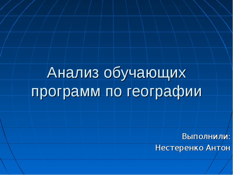 Анализ обучающих программ по географии Выполнили: Нестеренко Антон