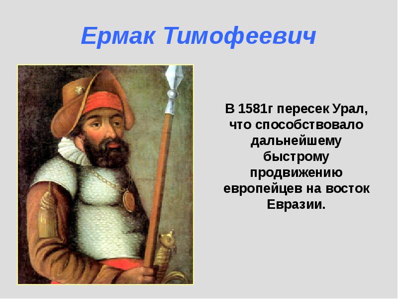 В 1581г пересек Урал, что способствовало дальнейшему быстрому продвижению европейцев на