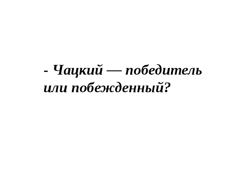 Горе от ума чацкий победитель или побежденный. Чацкий победитель или побежденный. Чацкий победитель или побежденный кратко. Чацкий победитель или побежденный план.