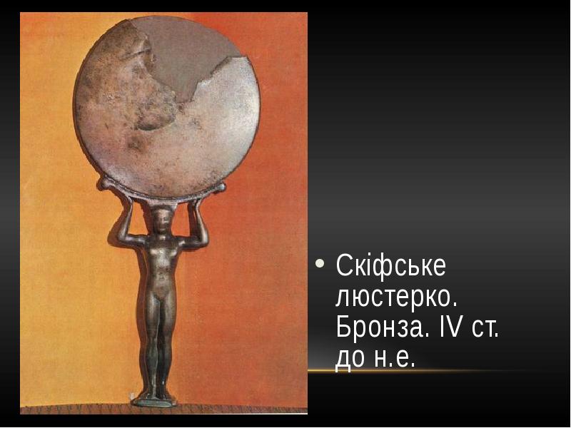 Скіфське люстерко. Бронза. IV ст. до н.е.
Скіфське люстерко. Бронза. IV Скіфське люстерко. Бронза. IV ст. до н.е.
Скіфське люстерко. Бронза. IV