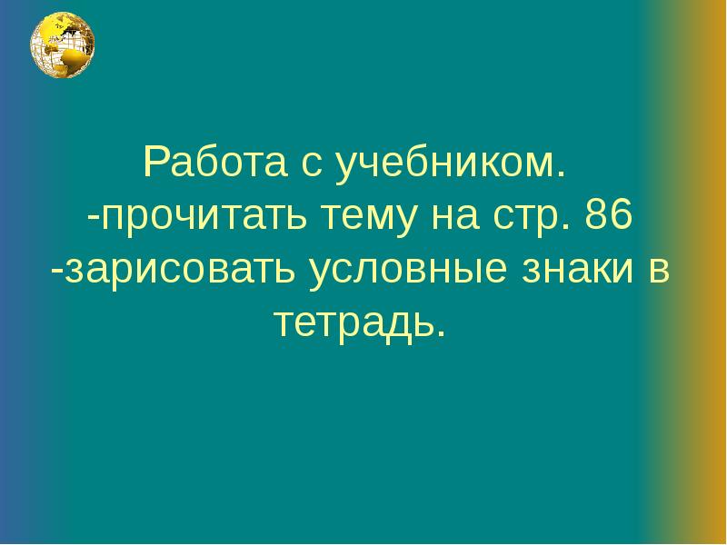 Работа с учебником. -прочитать тему на стр. 86 -зарисовать условные Работа с учебником. -прочитать тему на стр. 86 -зарисовать условные