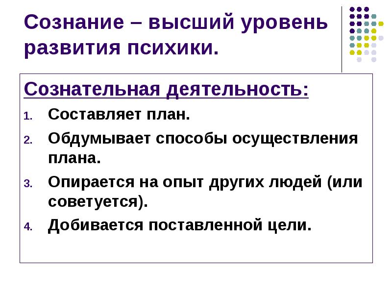 Сознание – высший уровень развития психики. Сознательная деятельность: Составляет план. Обдумывает