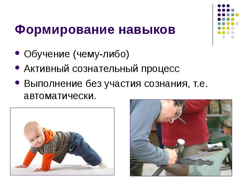 Формирование навыков Обучение (чему-либо) Активный сознательный процесс Выполнение без участия сознания,