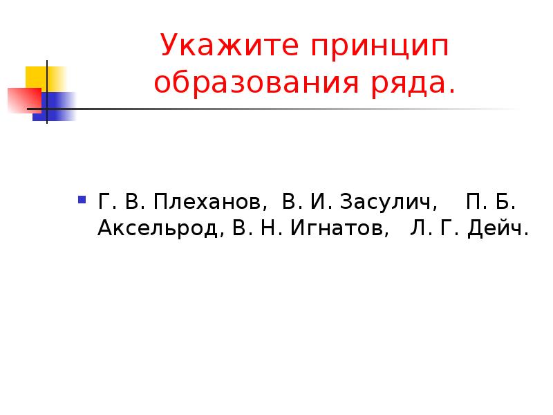 Укажите какой принцип. Укажите принцип образования ряда. Укажите принцип образования ряда Плеханов Засулич Аксельрод. Принципы образования рядов по истории. Принцип образования ряда Александр 3.