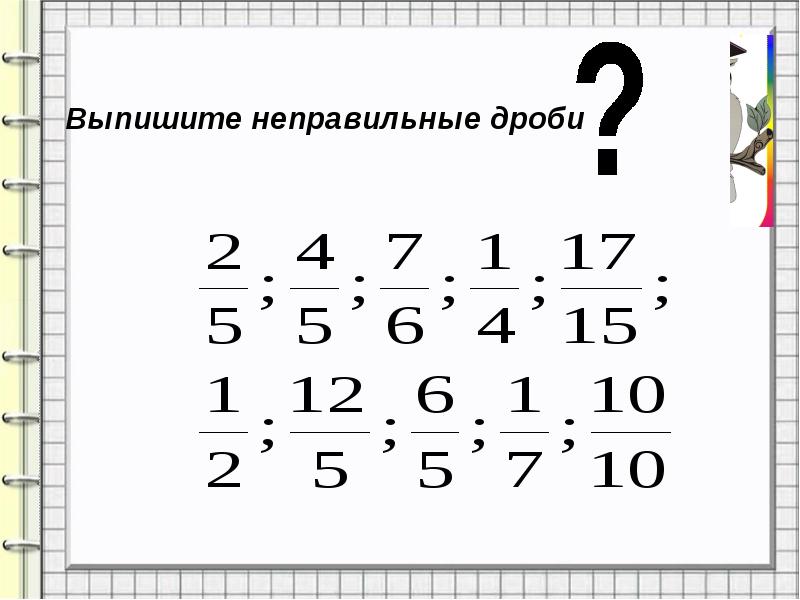 Выписать неправильные дроби. Выпиши неправильные дроби выпиши неправильные дроби. Выпишите дроби больше 1/2. Выпишите дроби которые больше 1/2.