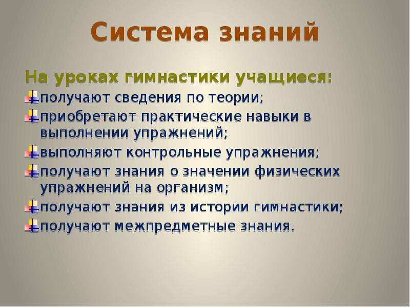 Система знаний
На уроках гимнастики учащиеся:
получают сведения по теории;
приобретают Система знаний
На уроках гимнастики учащиеся:
получают сведения по теории;
приобретают
