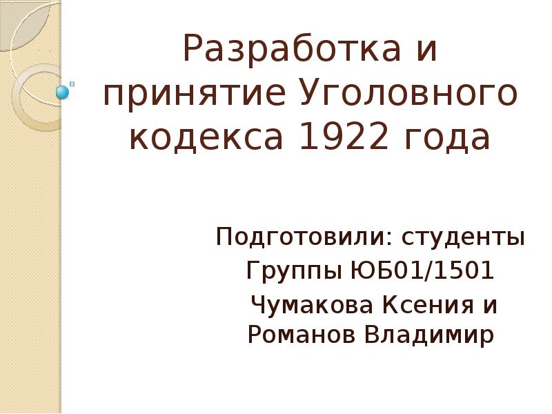 Разработка и принятие Уголовного кодекса 1922 года Подготовили: студенты Группы ЮБ01/1501