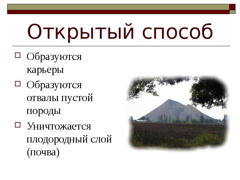 Открытый способ
Образуются карьеры
Образуются отвалы пустой породы
Уничтожается плодородный слой Открытый способ
Образуются карьеры
Образуются отвалы пустой породы
Уничтожается плодородный слой
