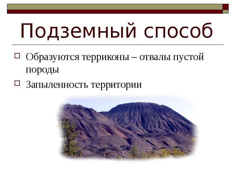 Подземный способ
Образуются терриконы – отвалы пустой породы
Запыленность территории Подземный способ
Образуются терриконы – отвалы пустой породы
Запыленность территории