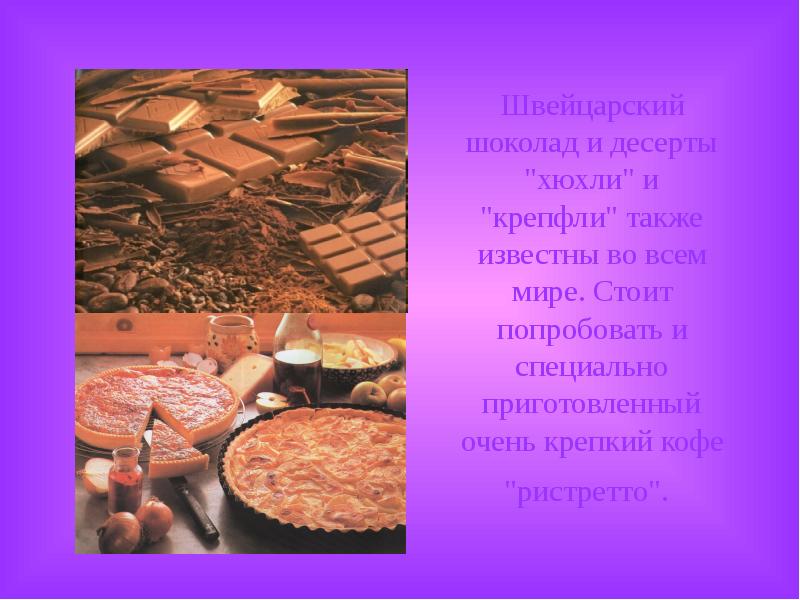 Швейцарский шоколад и десерты "хюхли" и "крепфли" также известны во всем Швейцарский шоколад и десерты "хюхли" и "крепфли" также известны во всем