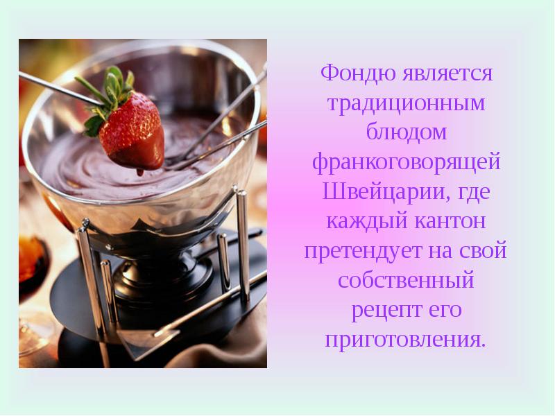 Фондю является традиционным блюдом франкоговорящей Швейцарии, где каждый кантон претендует на Фондю является традиционным блюдом франкоговорящей Швейцарии, где каждый кантон претендует на