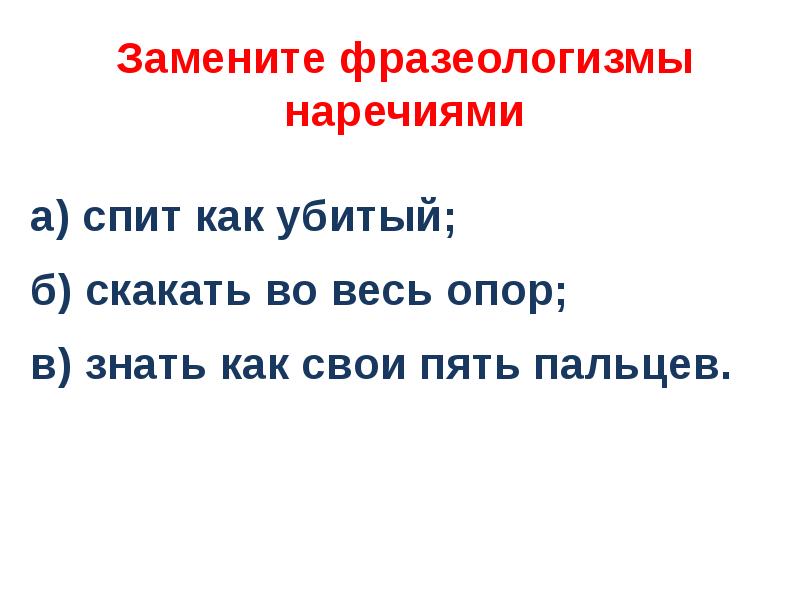 Замени фразеологизм наречием. Замените фразеологизм наречием спит как убитый. Заменить фразеологизмы наречиями. Замените фразеологизмы наречием спит как убитый скакать. Замените фразеологизм наречием скакать во весь опор.