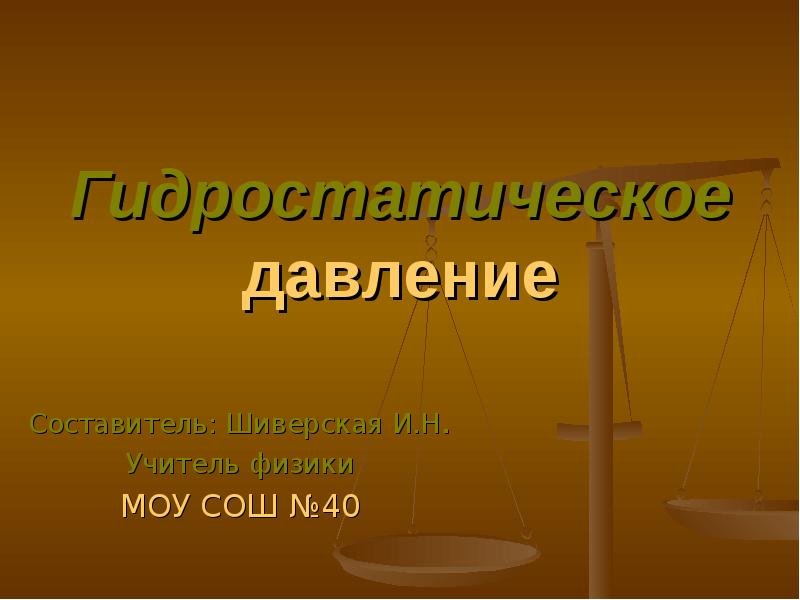 Гидростатическое давление
Составитель: Шиверская И.Н.
Учитель физики
МОУ СОШ №40 Гидростатическое давление
Составитель: Шиверская И.Н.
Учитель физики
МОУ СОШ №40
