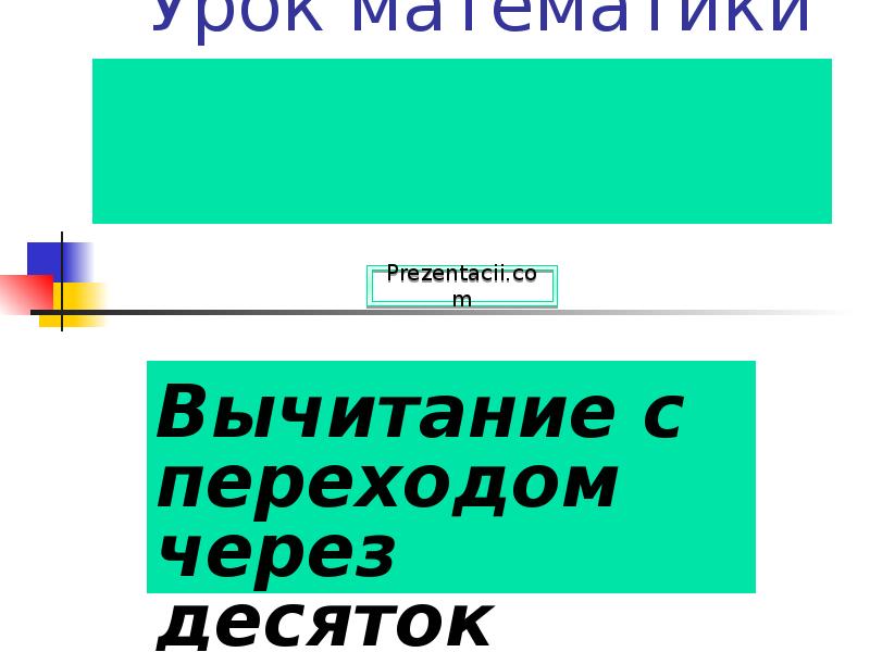 Урок математики
Вычитание с переходом через десяток Урок математики
Вычитание с переходом через десяток