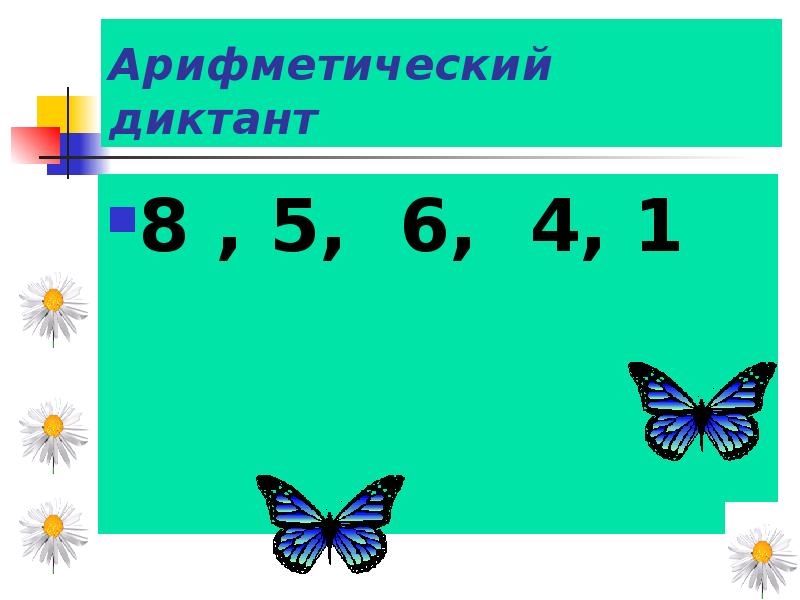 Арифметический диктант
8 , 5, 6, 4, 1 Арифметический диктант
8 , 5, 6, 4, 1