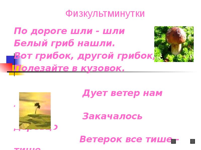 По дороге шли - шли
Белый гриб нашли.
Вот грибок, По дороге шли - шли
Белый гриб нашли.
Вот грибок,