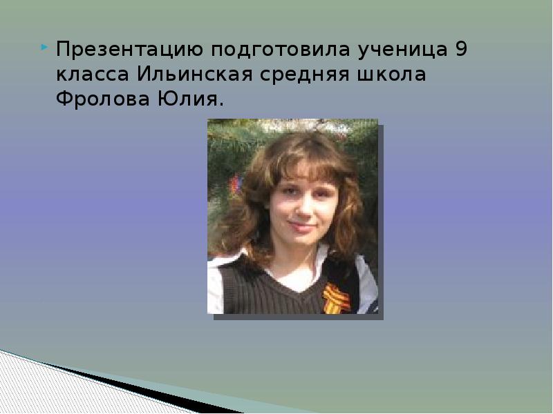 Презентацию подготовила ученица 9 класса Ильинская средняя школа Фролова Юлия. Презентацию