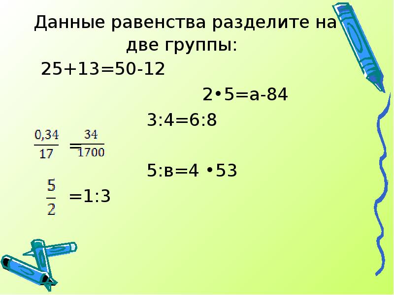 Данные равенства разделите на две группы:
25+13=50-12
Данные равенства разделите на две группы:
25+13=50-12