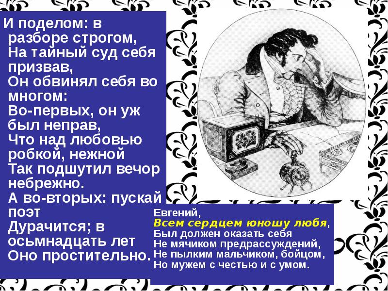 Во многом. Во-первых он уж был неправ что над любовью робкой нежной. И поделом в разборе строгом на тайный суд себя призвав. Во-первых он уж был неправ что. Он обвинял себя во многом.