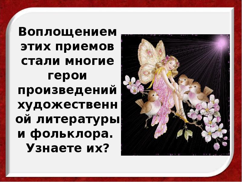 Воплощением этих приемов стали многие герои произведений художественной литературы и фольклора. Воплощением этих приемов стали многие герои произведений художественной литературы и фольклора.