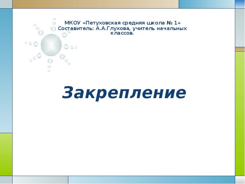 Закрепление МКОУ «Петуховская средняя школа № 1» Составитель: А.А.Глухова, учитель начальных