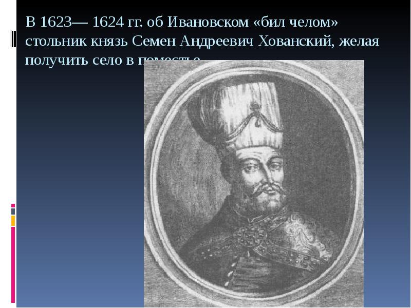В 1623— 1624 гг. об Ивановском «бил челом» стольник князь Семен