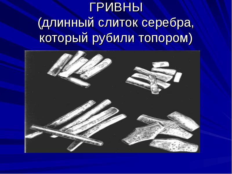 ГРИВНЫ (длинный слиток серебра, который рубили топором) ГРИВНЫ (длинный слиток серебра, который рубили топором)